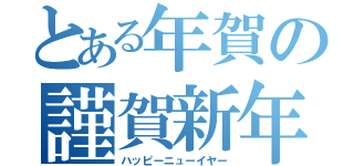 とある年賀の謹賀新年（ハッピーニューイヤー）