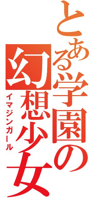 とある学園の幻想少女（イマジンガール）