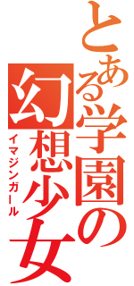 とある学園の幻想少女（イマジンガール）