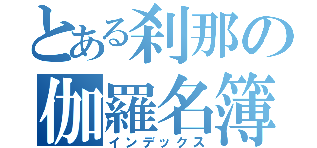 とある刹那の伽羅名簿（インデックス）