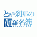 とある刹那の伽羅名簿（インデックス）