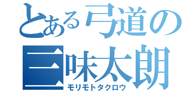 とある弓道の三味太朗（モリモトタクロウ）