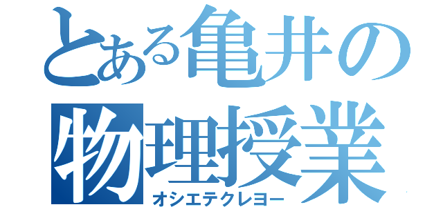 とある亀井の物理授業（オシエテクレヨー）