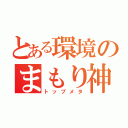 とある環境のまもり神（トップメタ）