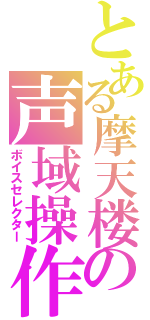 とある摩天楼の声域操作（ボイスセレクター）