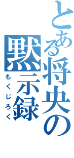 とある将央の黙示録（もくじろく）