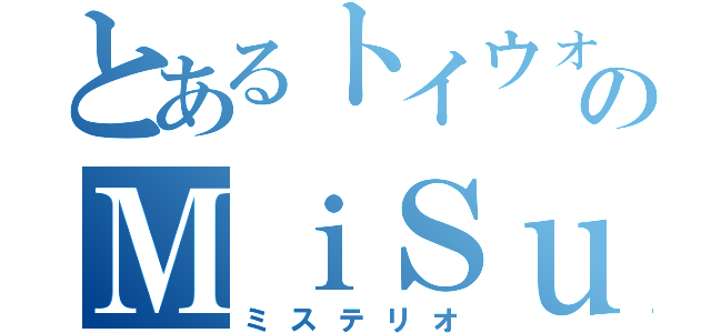 とあるトイウォのＭｉＳｕＴｅＲｉｏ（ミステリオ）