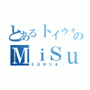 とあるトイウォのＭｉＳｕＴｅＲｉｏ（ミステリオ）