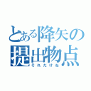 とある降矢の提出物点（それだけね）