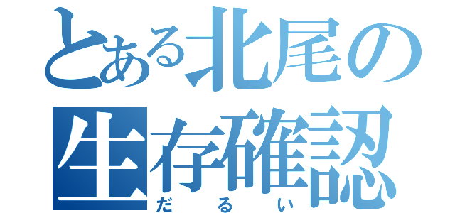 とある北尾の生存確認（だるい）