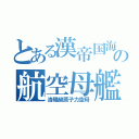 とある漢帝国海軍の航空母艦（洛陽級原子力空母）