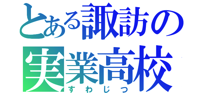 とある諏訪の実業高校（すわじつ）