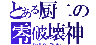 とある厨二の零破壊神（ＤＥＳＴＲＵＣＴＩＶＥ ＧＯＤ）