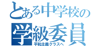 とある中学校の学級委員（平和主義クラスへ）