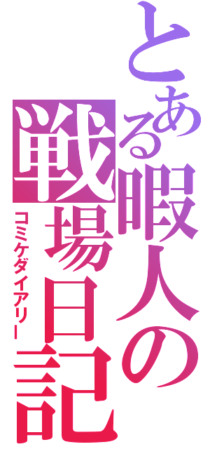 とある暇人の戦場日記（コミケダイアリー）