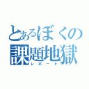 とあるぼくの課題地獄（レポート）