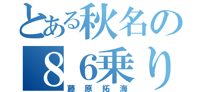 とある秋名の８６乗り（藤原拓海）