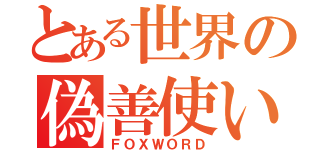 とある世界の偽善使い（ＦＯＸＷＯＲＤ）