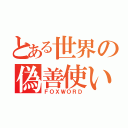 とある世界の偽善使い（ＦＯＸＷＯＲＤ）