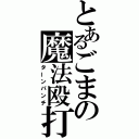 とあるごまの魔法殴打（ターンパンチ）