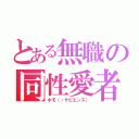 とある無職の同性愛者（ホモ（・サピエンス））