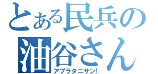 とある民兵の油谷さん（アブラタニサン！）