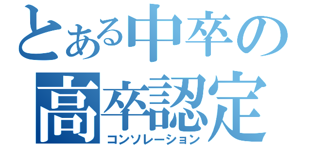 とある中卒の高卒認定（コンソレーション）