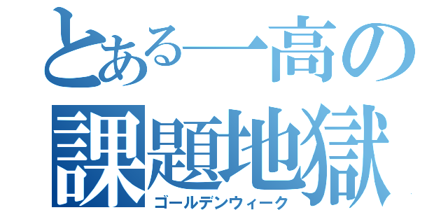 とある一高の課題地獄（ゴールデンウィーク）