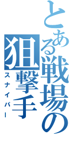 とある戦場の狙撃手（スナイパー）