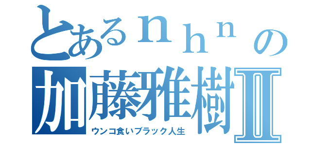 とあるｎｈｎ 韓鄭韓の加藤雅樹 森川亮Ⅱ（ウンコ食いブラック人生）