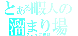 とある暇人の溜まり場（スカイプ通話）