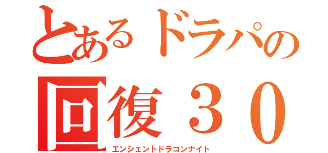 とあるドラパの回復３０００（エンシェントドラゴンナイト）