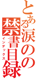 とある涙のの禁書目録（インデックス）