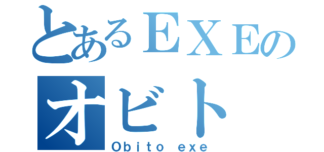 とあるＥＸＥのオビト（Ｏｂｉｔｏ ｅｘｅ）