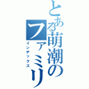 とある萌潮のファミリー（インデックス）