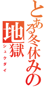 とある冬休みの地獄（シュクダイ）