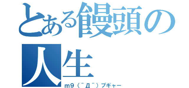 とある饅頭の人生（ｍ９（＾Д＾）プギャー）