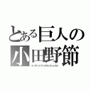 とある巨人の小田野節（オーブダークノワールブラックシュバルツ）