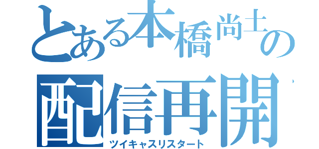 とある本橋尚土の配信再開（ツイキャスリスタート）