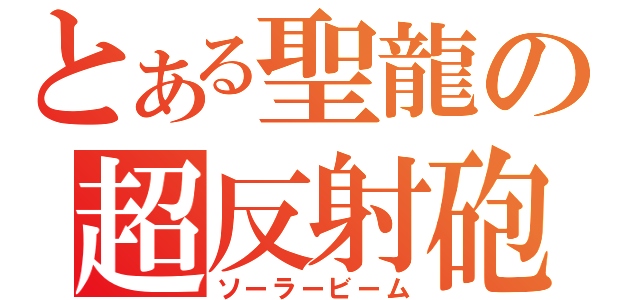 とある聖龍の超反射砲（ソーラービーム）