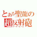 とある聖龍の超反射砲（ソーラービーム）