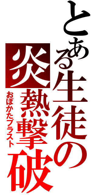 とある生徒の炎熱撃破（おぼかたブラスト）