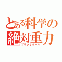 とある科学の絶対重力（ブラックホール）