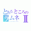 とあるところのラムネⅡ（っっじゅいｈｂｋｊｃｄじゃ）