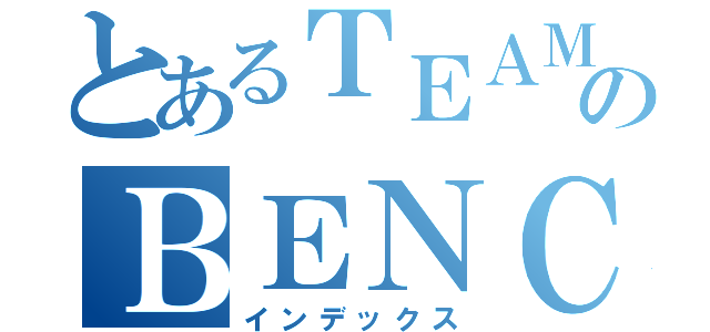 とあるＴＥＡＭのＢＥＮＣＨＭＡＲＫＥＲ（インデックス）