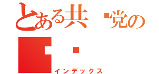 とある共产党の阴谋（インデックス）