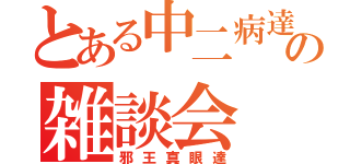 とある中二病達の雑談会（邪王真眼達）