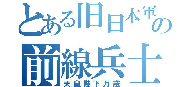 とある旧日本軍の前線兵士（天皇陛下万歳）