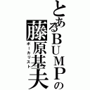 とあるＢＵＭＰの藤原基夫（ボーカリスト）