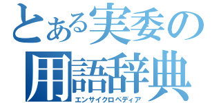 とある実委の用語辞典（エンサイクロペディア）